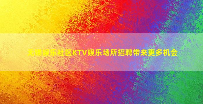 无锡娱乐社区KTV娱乐场所招聘带来更多机会