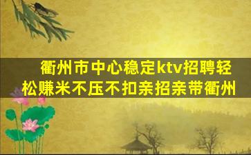 衢州市中心稳定ktv招聘轻松赚米不压不扣亲招亲带衢州